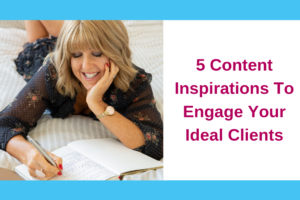5 Content Inspirations To Engage Your Ideal Clients