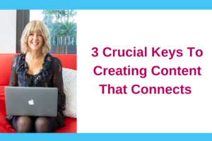 3 Crucial Keys To Creating Content That Connects
