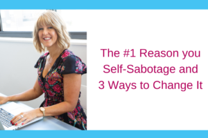The #1 Reason you Self-Sabotage and 3 Ways to Change It