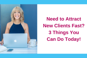 Need to Attract New Clients Fast? 3 Things You Can Do Today!