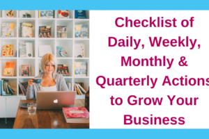Checklist of Daily, Weekly, Monthly and Quarterly Actions to Grow Your Business