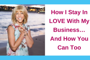 How I Stay In LOVE With My Business…And How You Can Too