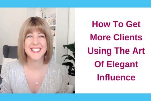 How To Get More Clients Using The Art Of Elegant Influence