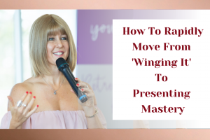 How To Rapidly Move From ‘Winging It’ To Presenting Mastery
