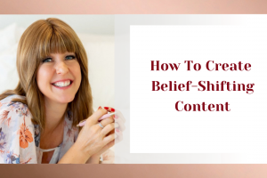 How To Create Belief-Shifting Content​