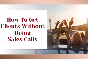 How To Get Clients Without Doing Sales Calls