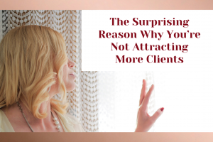 The Surprising Reason Why You’re Not Attracting More Clients