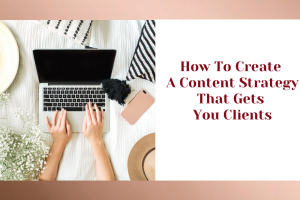 How To Create A Content Strategy That Gets You Clients