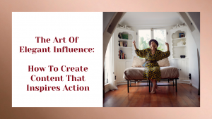 'The Art Of Elegant Influence: How To Create Content That Inspires Action