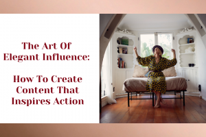 The Art Of Elegant Influence: How To Create Content That Inspires Action