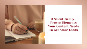 3 Scientifically Proven Elements Your Content Needs To Get More Leads