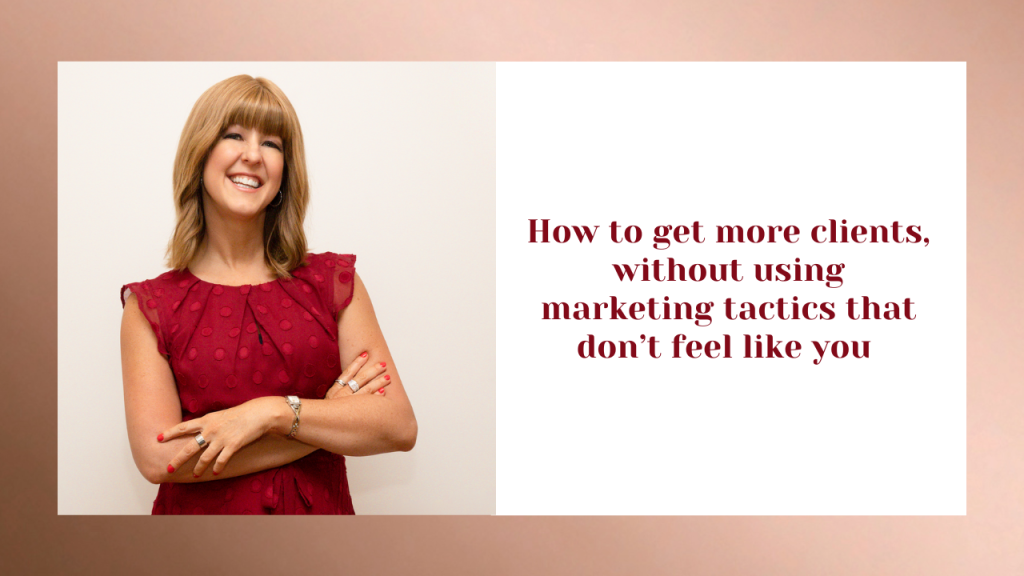 How to get more clients without using marketing tactics that don’t feel like you 