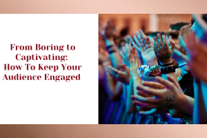 From Boring To Captivating: How To Keep Your Audience Engaged