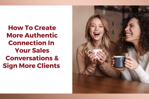 How To Create More Authentic Connection  & Sign More Clients