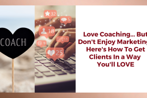 Love Coaching… But Don’t Enjoy Marketing? Here’s How To Get Clients In a Way You’ll LOVE