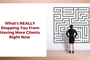 What’s REALLY Stopping You From Having More Clients Right Now