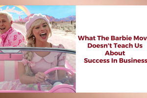 What The Barbie Movie Doesn’t Teach Us About Business Success
