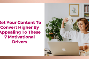 Get Your Content To Convert Higher By Appealing To These 7 Motivational Drivers