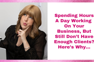 Spending Hours A Day Working on Your Business, But Still Don’t Have Enough Clients? Here’s Why…
