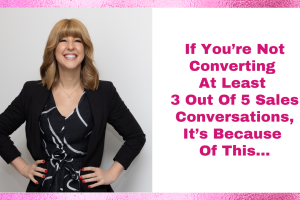 If You’re Not Converting at Least 3 Out of 5 Sales Conversations or More, It’s Because of This…