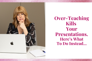 Over-Teaching Kills Your Presentations. Here’s What To Do Instead…
