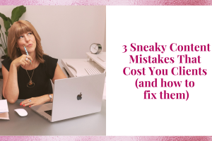 3 Sneaky Content Mistakes That Cost You Clients (and how to fix them)