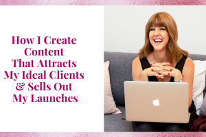 How I Create Content That Attracts My Ideal Clients & Sells Out My Launches