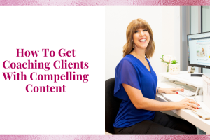 How To Get Coaching Clients With Compelling Content