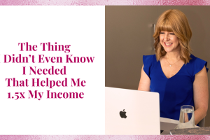 The Thing I Didn’t Even Know I Needed That Helped Me 1.5x My Income