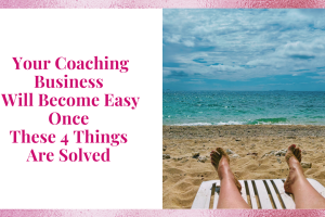 Your Coaching Business Will Become Easy Once These 4 Things Are Solved